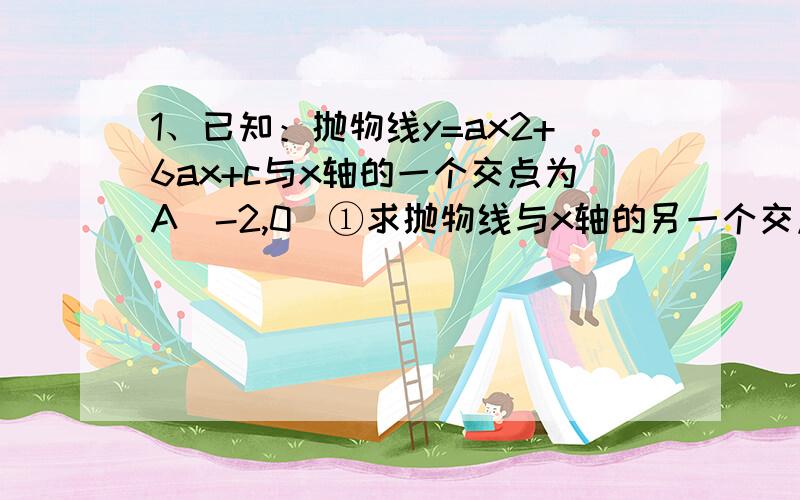 1、已知：抛物线y=ax2+6ax+c与x轴的一个交点为A（-2,0）①求抛物线与x轴的另一个交点B的坐标.②点C是抛物线与y轴的交点,D是抛物线上一点,且以AB为一底的梯形ABCD的面积为32,求此抛物线的解析