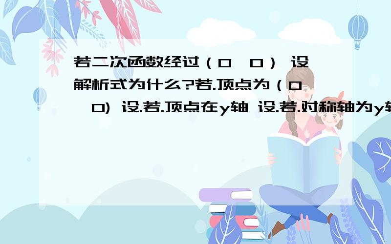 若二次函数经过（0,0） 设解析式为什么?若.顶点为（0,0) 设.若.顶点在y轴 设.若.对称轴为y轴 设.以上为什么要这么设?也请解释下.