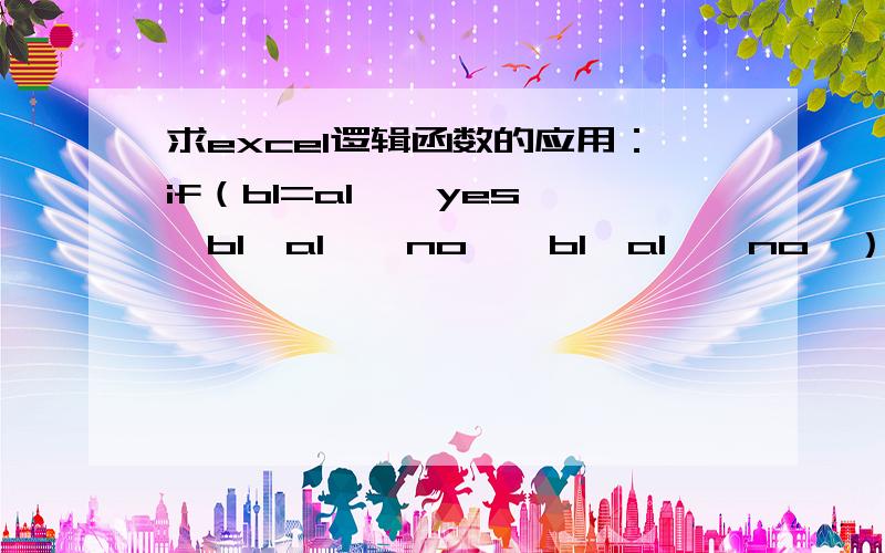 求excel逻辑函数的应用：if（b1=a1,＂yes＂,b1＞a1,