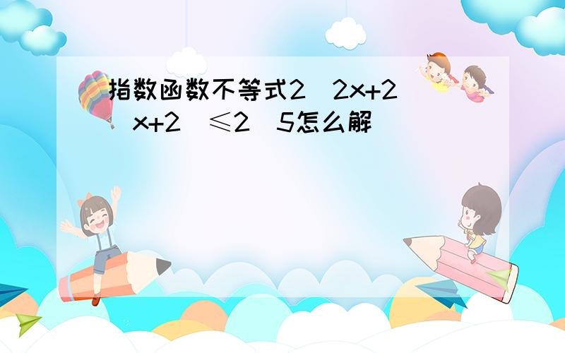 指数函数不等式2^2x+2^(x+2)≤2^5怎么解