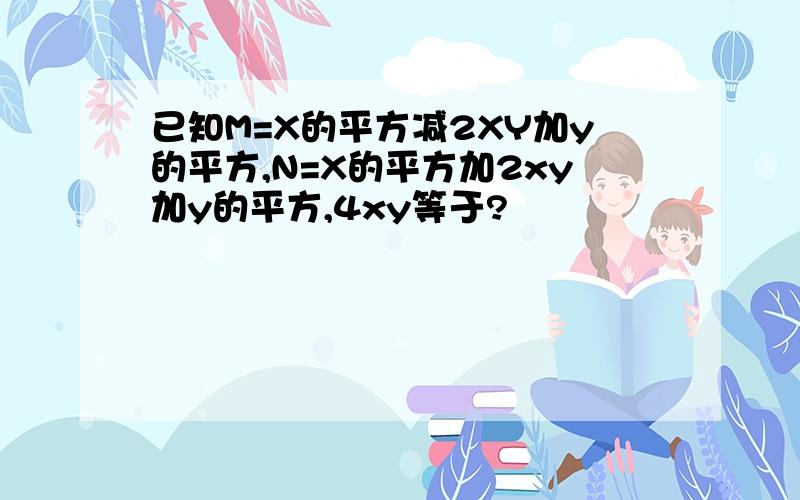 已知M=X的平方减2XY加y的平方,N=X的平方加2xy加y的平方,4xy等于?