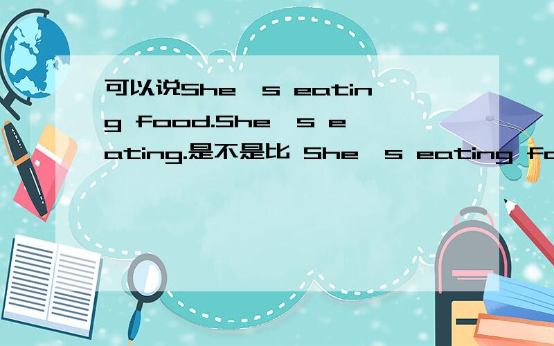 可以说She's eating food.She's eating.是不是比 She's eating food.好些?Why