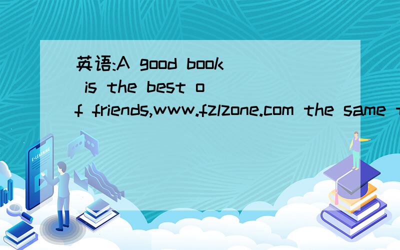 英语:A good book is the best of friends,www.fzlzone.com the same today and forever.是什么意思?