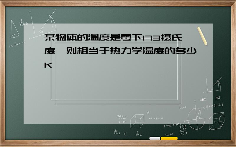 某物体的温度是零下173摄氏度,则相当于热力学温度的多少K,