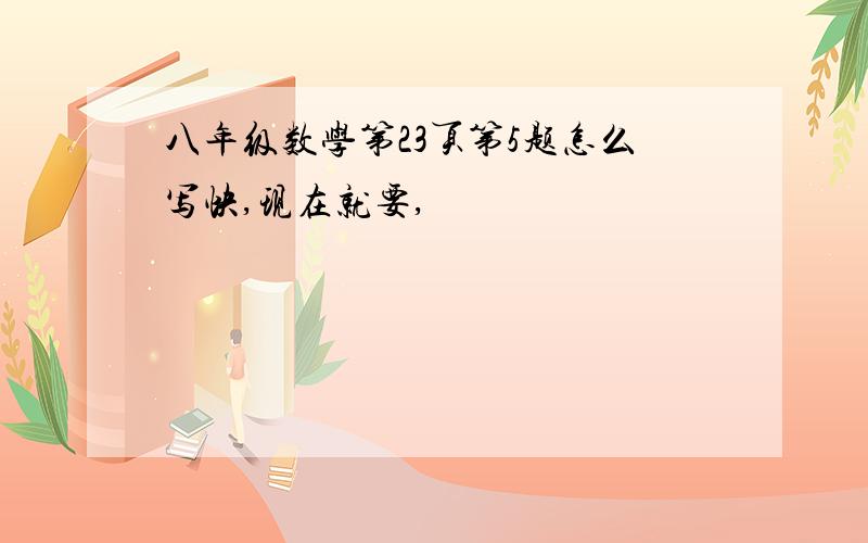 八年级数学第23页第5题怎么写快,现在就要,