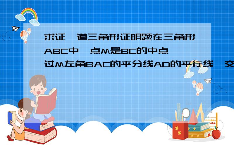 求证一道三角形证明题在三角形ABC中,点M是BC的中点,过M左角BAC的平分线AD的平行线,交AB于E,交CA的延长线于点F.求证 BE=CF