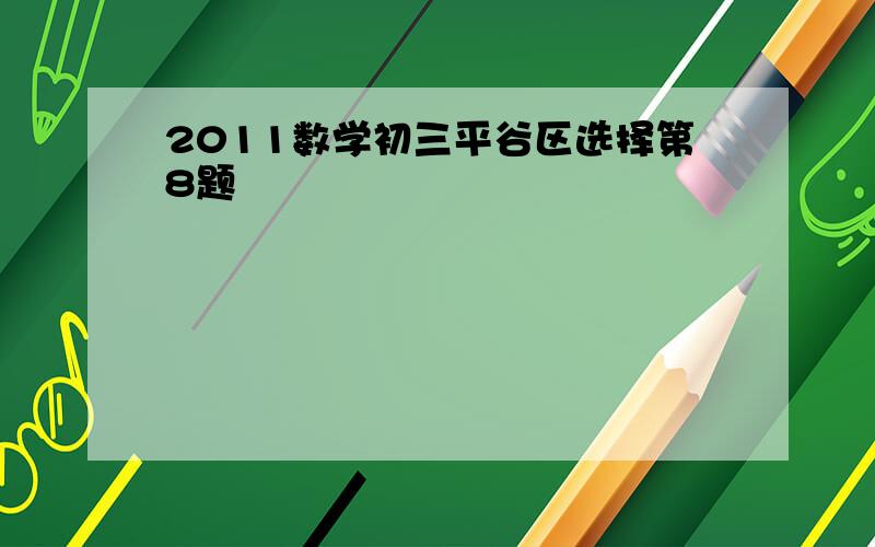 2011数学初三平谷区选择第8题