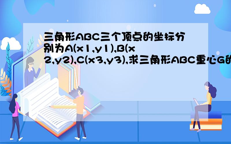 三角形ABC三个顶点的坐标分别为A(x1,y1),B(x2,y2),C(x3,y3),求三角形ABC重心G的坐标