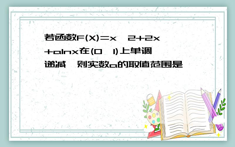 若函数F(X)=x^2+2x+aInx在(0,1)上单调递减,则实数a的取值范围是