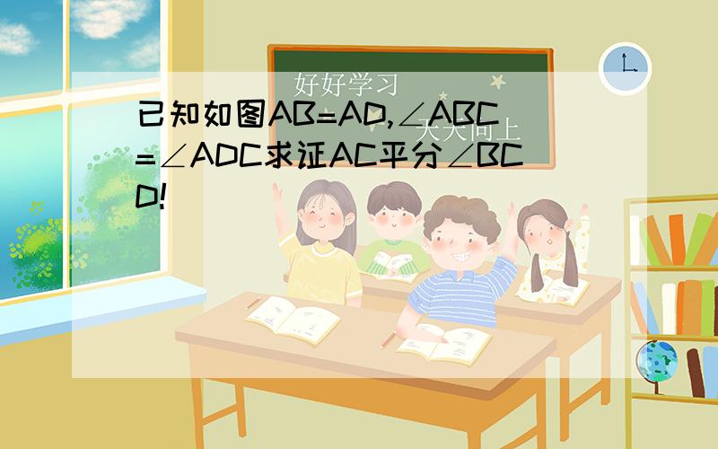 已知如图AB=AD,∠ABC=∠ADC求证AC平分∠BCD!