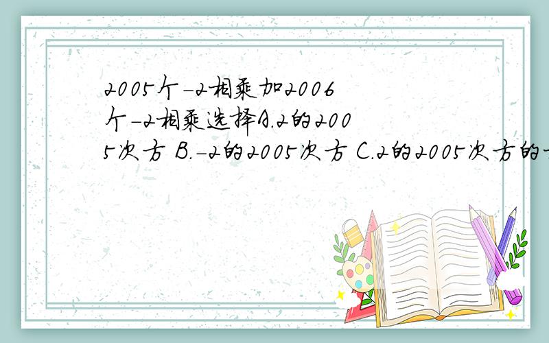 2005个-2相乘加2006个-2相乘选择A.2的2005次方 B.-2的2005次方 C.2的2005次方的相反数 D.-2谢谢