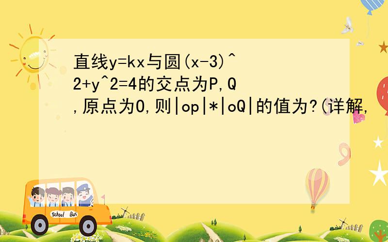 直线y=kx与圆(x-3)^2+y^2=4的交点为P,Q,原点为O,则|op|*|oQ|的值为?(详解,