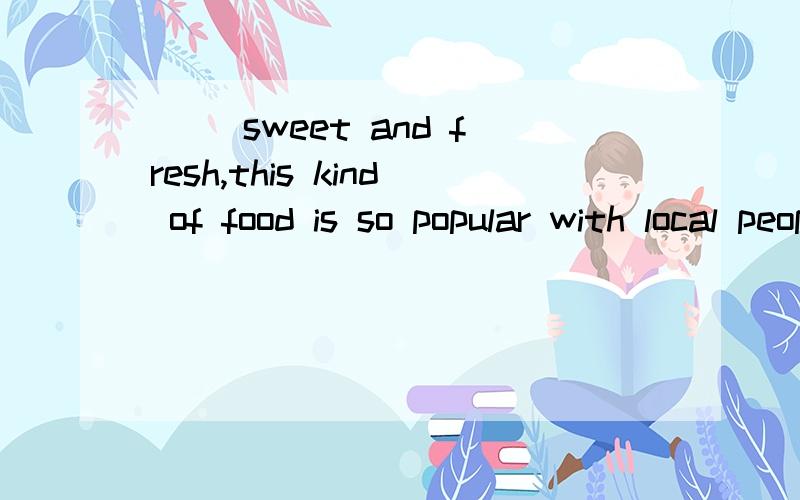 __ sweet and fresh,this kind of food is so popular with local people and the tourists．A．Smell B．Smelling C．To smell D．Smelt