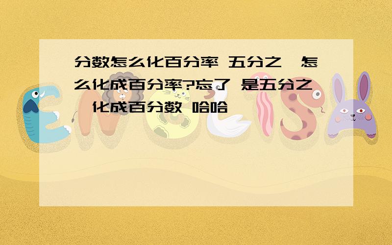 分数怎么化百分率 五分之一怎么化成百分率?忘了 是五分之一化成百分数 哈哈