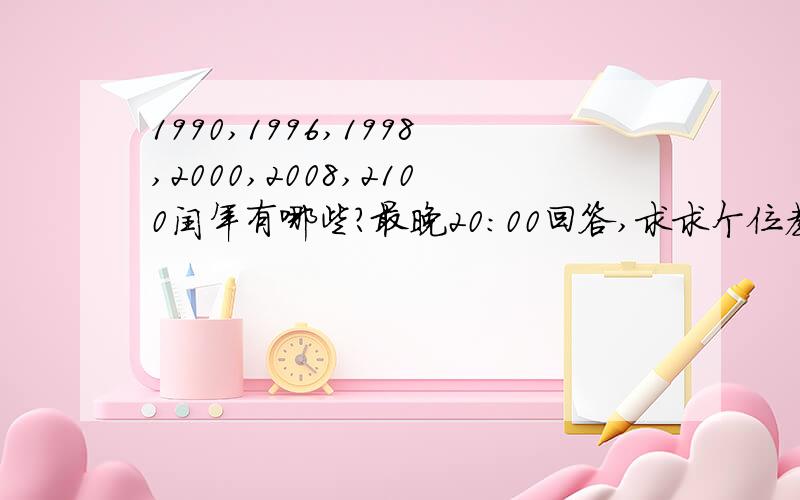 1990,1996,1998,2000,2008,2100闰年有哪些?最晚20:00回答,求求个位教教了