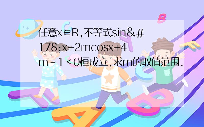 任意x∈R,不等式sin²x+2mcosx+4m-1＜0恒成立,求m的取值范围.