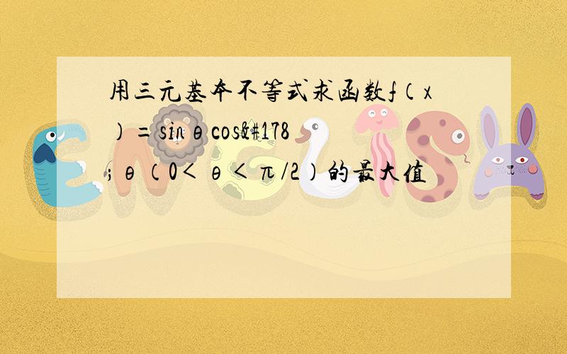 用三元基本不等式求函数f（x）=sinθcos²θ（0＜θ＜π/2）的最大值