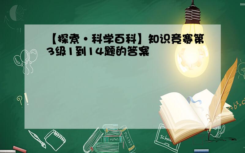 【探索·科学百科】知识竞赛第3级1到14题的答案