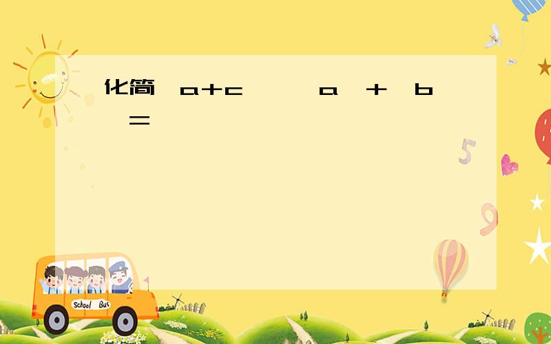 化简丨a＋c丨—丨a丨＋丨b丨=