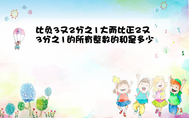 比负3又2分之1大而比正2又3分之1的所有整数的和是多少