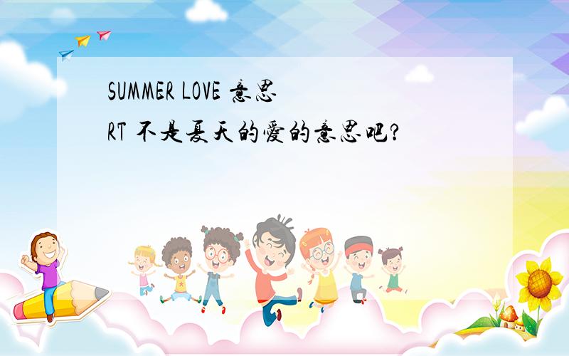 SUMMER LOVE 意思RT 不是夏天的爱的意思吧?