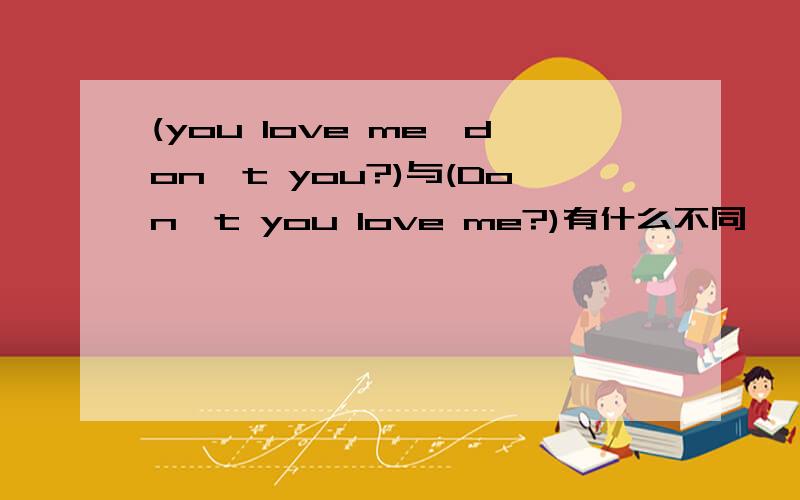 (you love me,don't you?)与(Don't you love me?)有什么不同