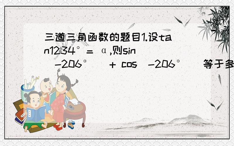 三道三角函数的题目1.设tan1234°= α,则sin(-206°) + cos(-206°) 等于多少?(用α表示)2.已知sinβ = 1/3 ,sin(α+β) = 1 ,则sin(2α+β)等于多少?3.已知sinx + siny = 1/2 ,则siny - (cosx)^2的最大值为多少?