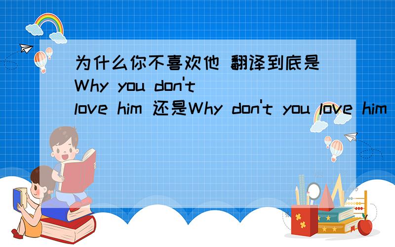 为什么你不喜欢他 翻译到底是Why you don't love him 还是Why don't you love him