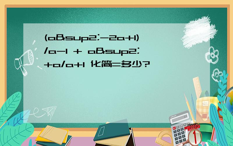 (a²-2a+1)/a-1 + a²+a/a+1 化简=多少?