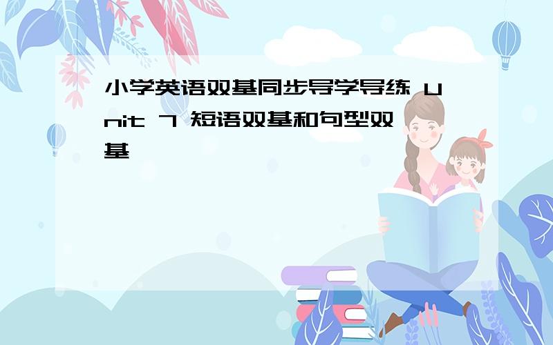 小学英语双基同步导学导练 Unit 7 短语双基和句型双基