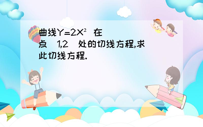 曲线Y=2X² 在点（1,2）处的切线方程,求此切线方程.