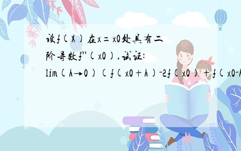 设f(X)在x=x0处具有二阶导数f''(x0),试证:lim(h→0)(f(x0+h)-2f(x0)+f(x0-h))/h^2