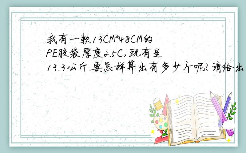 我有一款13CM*48CM的PE胶袋厚度2.5C,现有是13.3公斤.要怎样算出有多少个呢?请给出正确的计算公式,