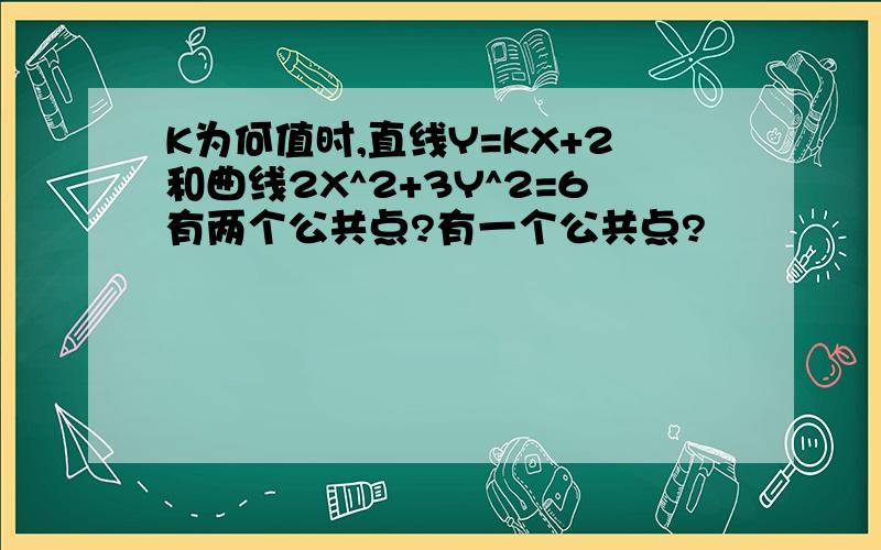 K为何值时,直线Y=KX+2和曲线2X^2+3Y^2=6有两个公共点?有一个公共点?