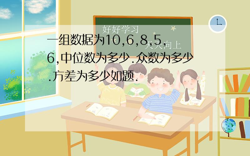 一组数据为10,6,8,5,6,中位数为多少.众数为多少.方差为多少如题.