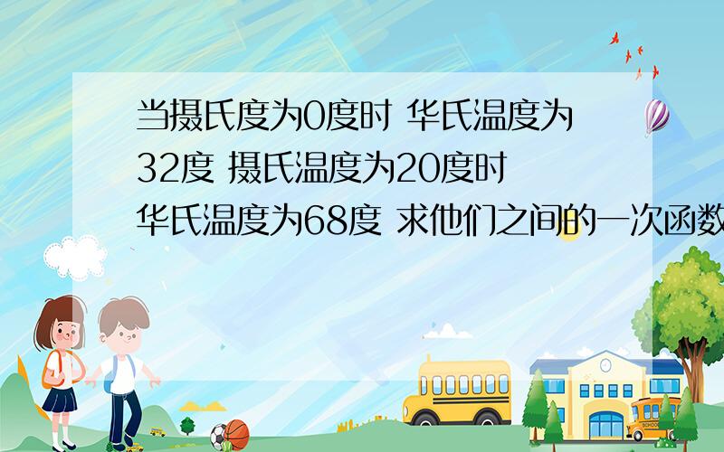 当摄氏度为0度时 华氏温度为32度 摄氏温度为20度时 华氏温度为68度 求他们之间的一次函数关系