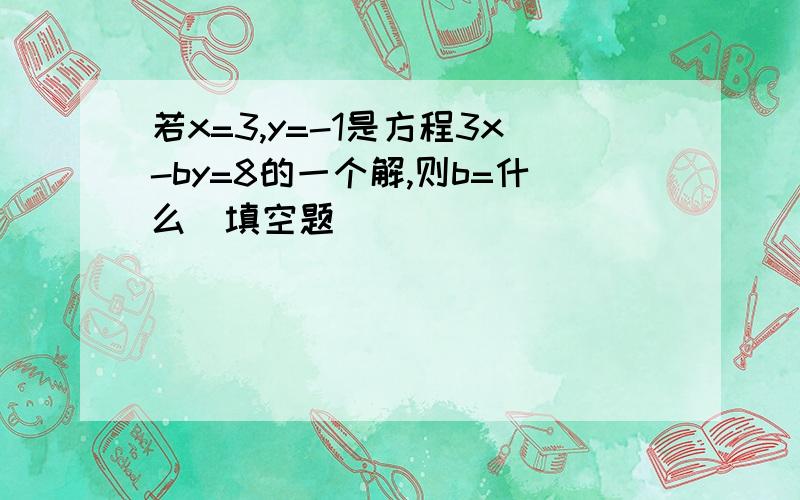 若x=3,y=-1是方程3x-by=8的一个解,则b=什么（填空题）