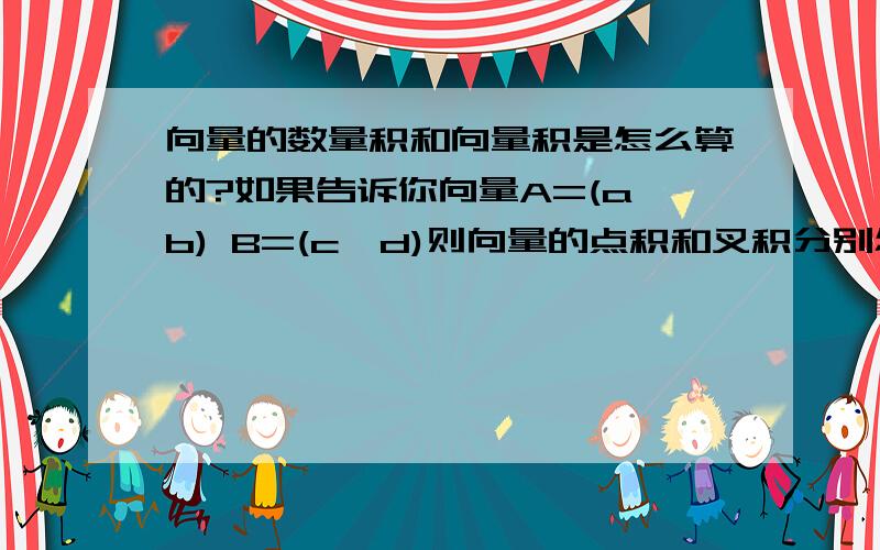 向量的数量积和向量积是怎么算的?如果告诉你向量A=(a,b) B=(c,d)则向量的点积和叉积分别怎么算