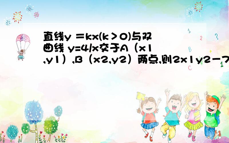 直线y ＝kx(k＞0)与双曲线 y=4/x交于A（x1,y1）,B（x2,y2）两点,则2x1y2－7x2y1＝_______.