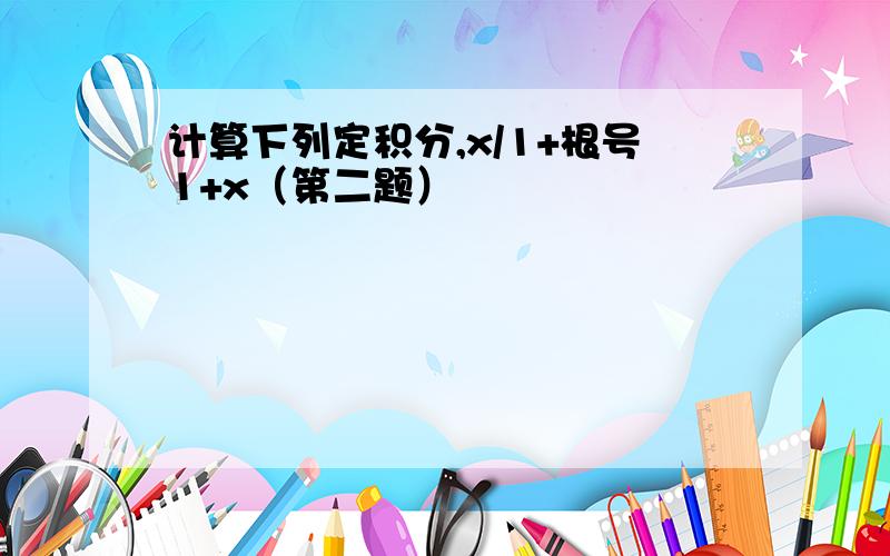 计算下列定积分,x/1+根号1+x（第二题）