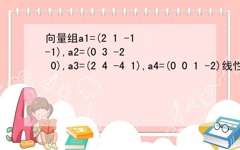 向量组a1=(2 1 -1 -1),a2=(0 3 -2 0),a3=(2 4 -4 1),a4=(0 0 1 -2)线性相关吗 向量组a1=(2 1 -1 -1),a2=(0 3 -2 0),a3=(2 4 -4 1),a4=(0 0 1 -2)线性相关吗