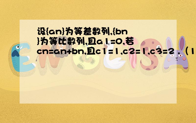 设{an}为等差数列,{bn}为等比数列,且a1=0,若cn=an+bn,且c1=1,c2=1,c3=2 .（1）求{an}的公差d和{bn}的公比q;(2)求数列{cn}的前10项和.