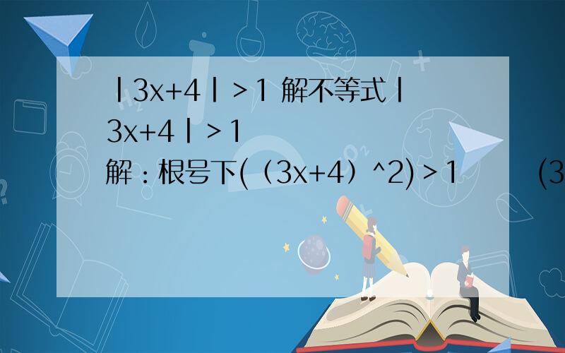 丨3x+4丨＞1 解不等式丨3x+4丨＞1       解：根号下(（3x+4）^2)＞1       (3x+4）^2＞1       3x+4＞±1    对不对