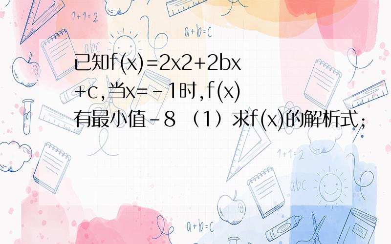 已知f(x)=2x2+2bx+c,当x=-1时,f(x)有最小值-8 （1）求f(x)的解析式； （2）解不等式f(x)>0