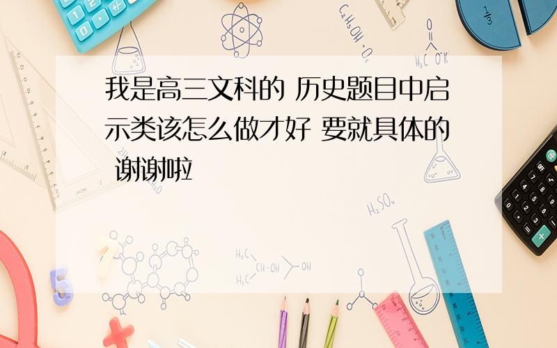 我是高三文科的 历史题目中启示类该怎么做才好 要就具体的 谢谢啦