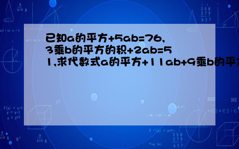 已知a的平方+5ab=76,3乘b的平方的积+2ab=51,求代数式a的平方+11ab+9乘b的平方的积等于多少?