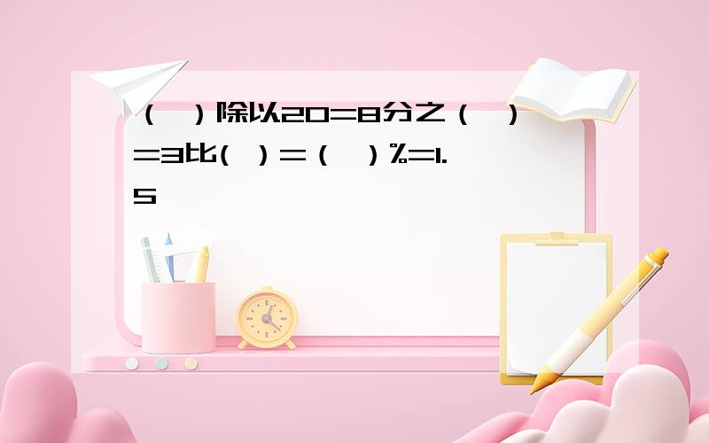 （ ）除以20=8分之（ ）=3比( ）=（ ）%=1.5