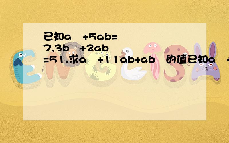 已知a²+5ab=7,3b²+2ab=51.求a²+11ab+ab²的值已知a²+5ab=7,3b²+2ab=51.求a²+11ab+ab²的值错了 是求a²+11ab+9b²的值