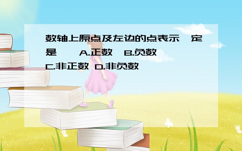 数轴上原点及左边的点表示一定是、、A.正数  B.负数 C.非正数 D.非负数