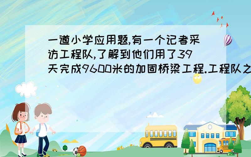 一道小学应用题,有一个记者采访工程队,了解到他们用了39天完成9600米的加固桥梁工程.工程队之前用普通技术完成了600米,新技术的应用是以前工作效率的2倍,问,之前普通技术工作每天修多少